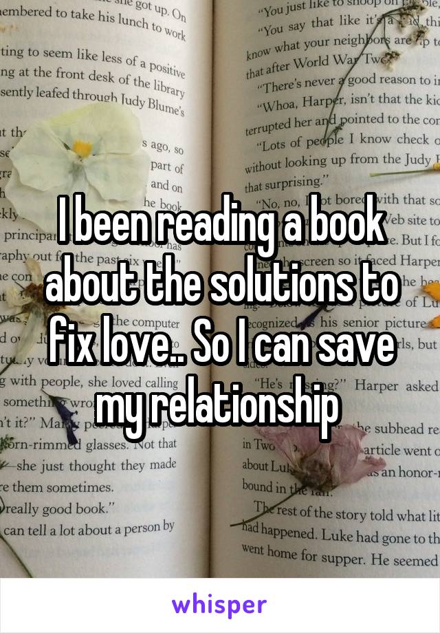 I been reading a book about the solutions to fix love.. So I can save my relationship 