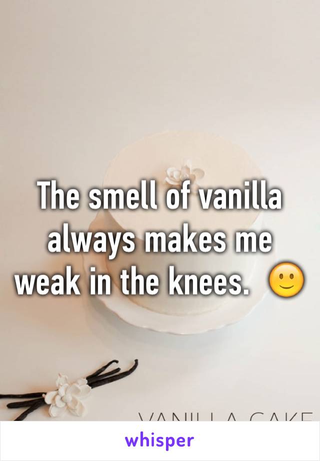 The smell of vanilla always makes me weak in the knees.  🙂