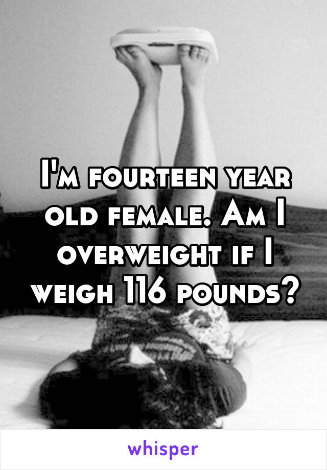 I'm fourteen year old female. Am I overweight if I weigh 116 pounds?