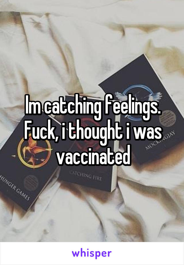 Im catching feelings.
Fuck, i thought i was vaccinated