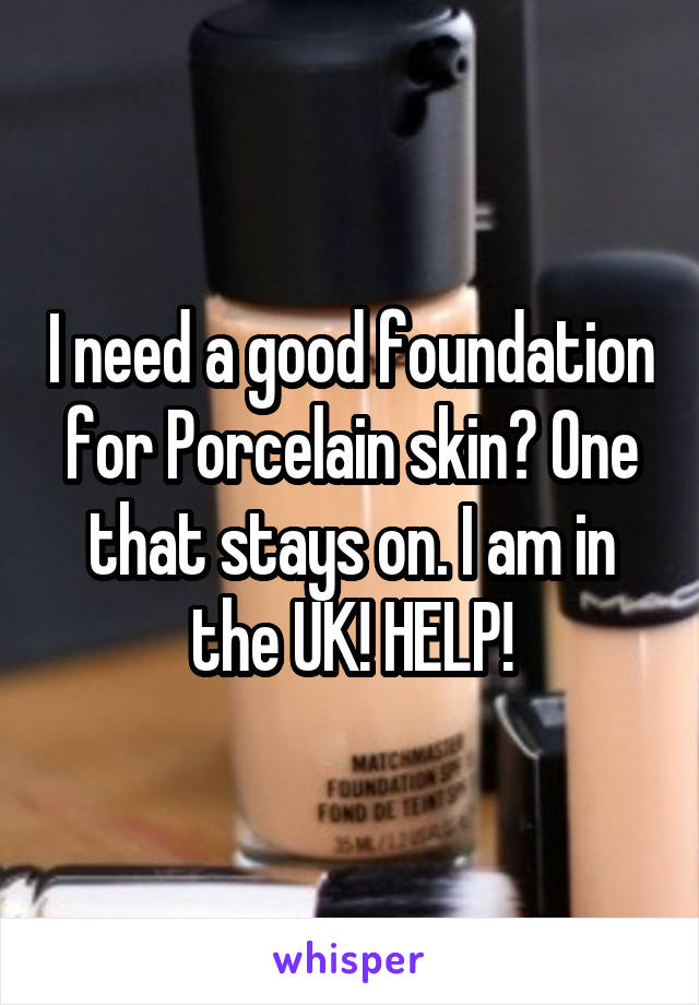 I need a good foundation for Porcelain skin? One that stays on. I am in the UK! HELP!