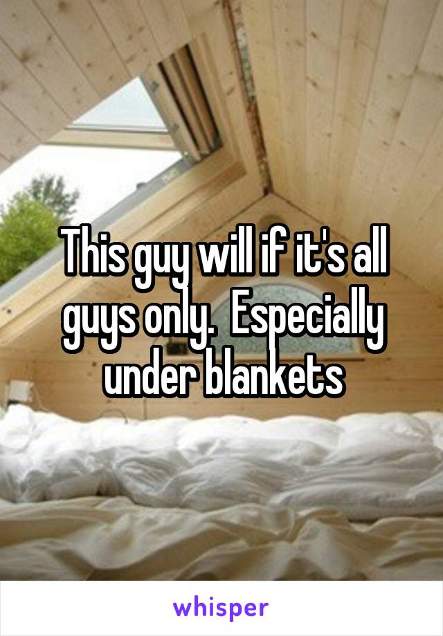 This guy will if it's all guys only.  Especially under blankets