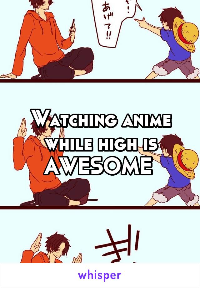 Watching anime while high is AWESOME 