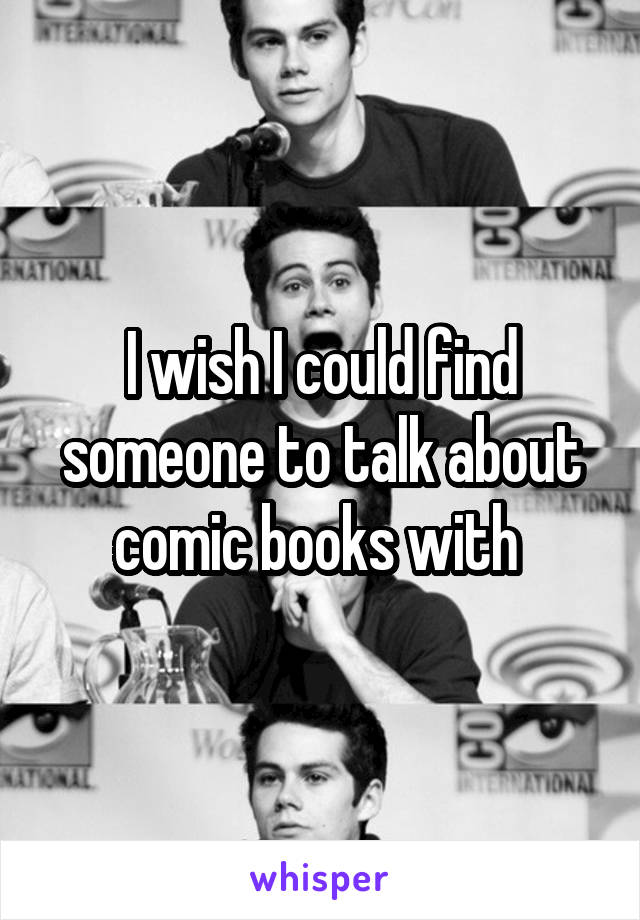 I wish I could find someone to talk about comic books with 