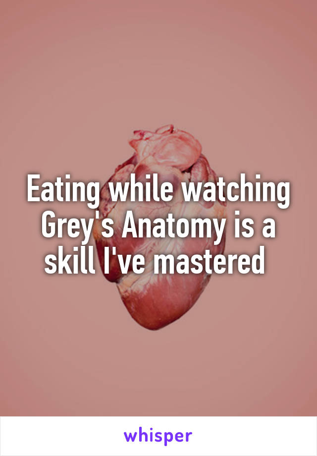 Eating while watching Grey's Anatomy is a skill I've mastered 