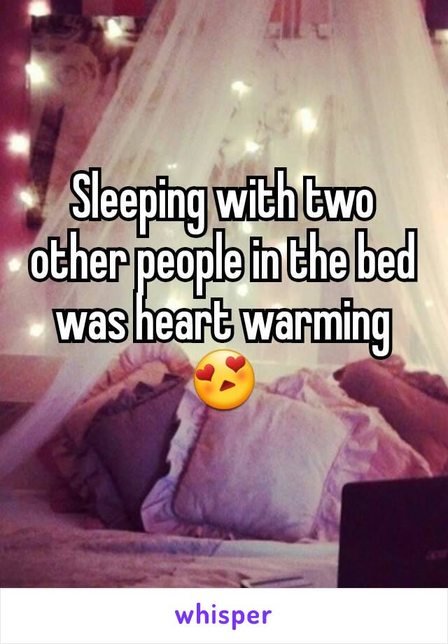 Sleeping with two other people in the bed was heart warming 😍