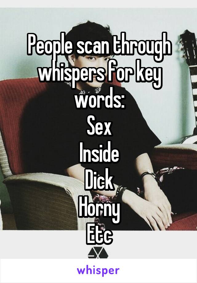 People scan through whispers for key words:
Sex
Inside
Dick
Horny
Etc