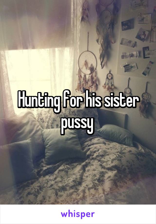 Hunting for his sister pussy 