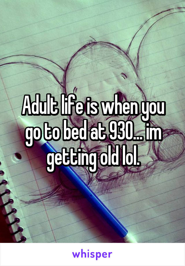 Adult life is when you go to bed at 930... im getting old lol.