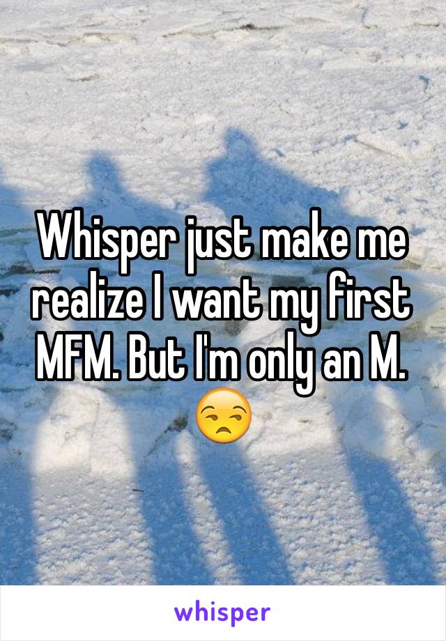 Whisper just make me realize I want my first MFM. But I'm only an M. 😒