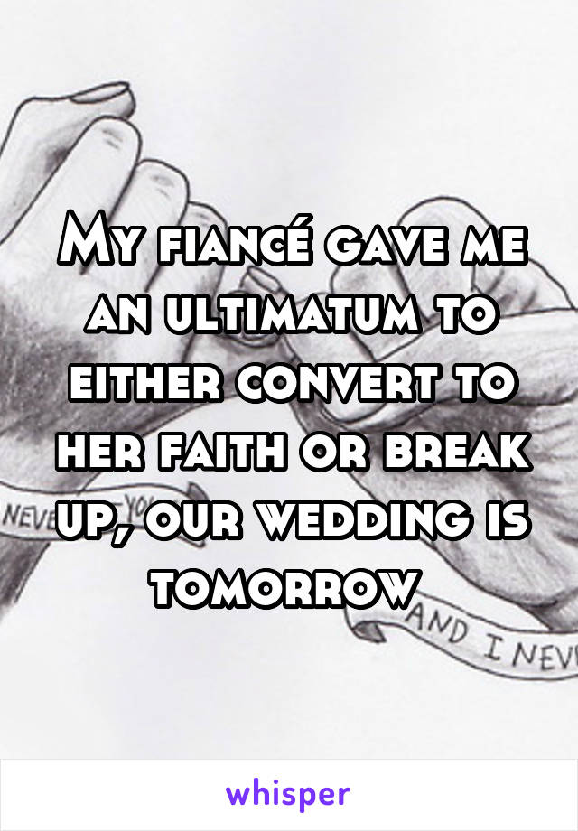 My fiancé gave me an ultimatum to either convert to her faith or break up, our wedding is tomorrow 