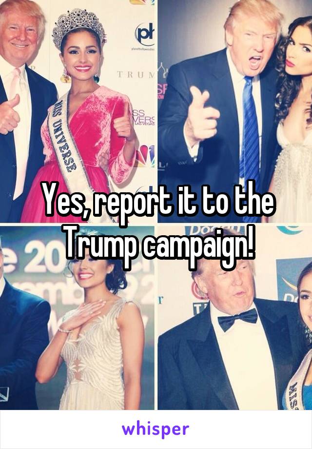 Yes, report it to the Trump campaign!