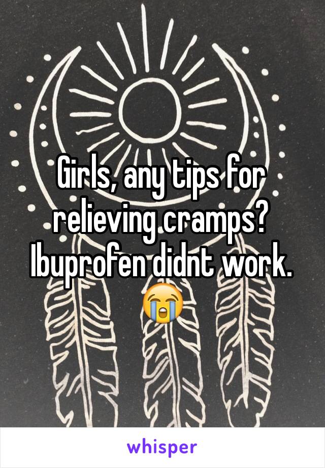 Girls, any tips for relieving cramps? Ibuprofen didnt work. 😭