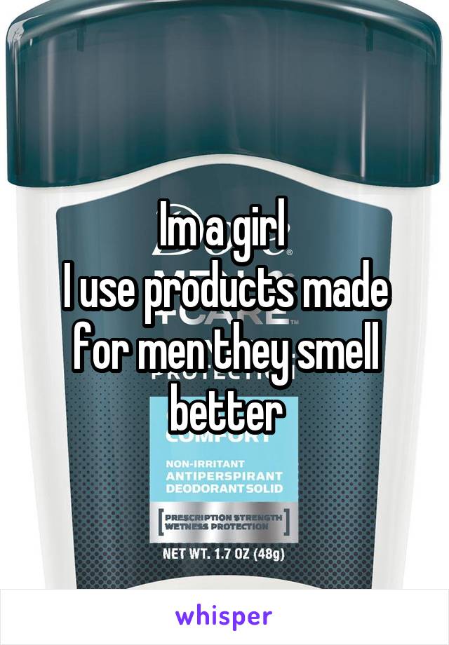 Im a girl 
I use products made for men they smell better