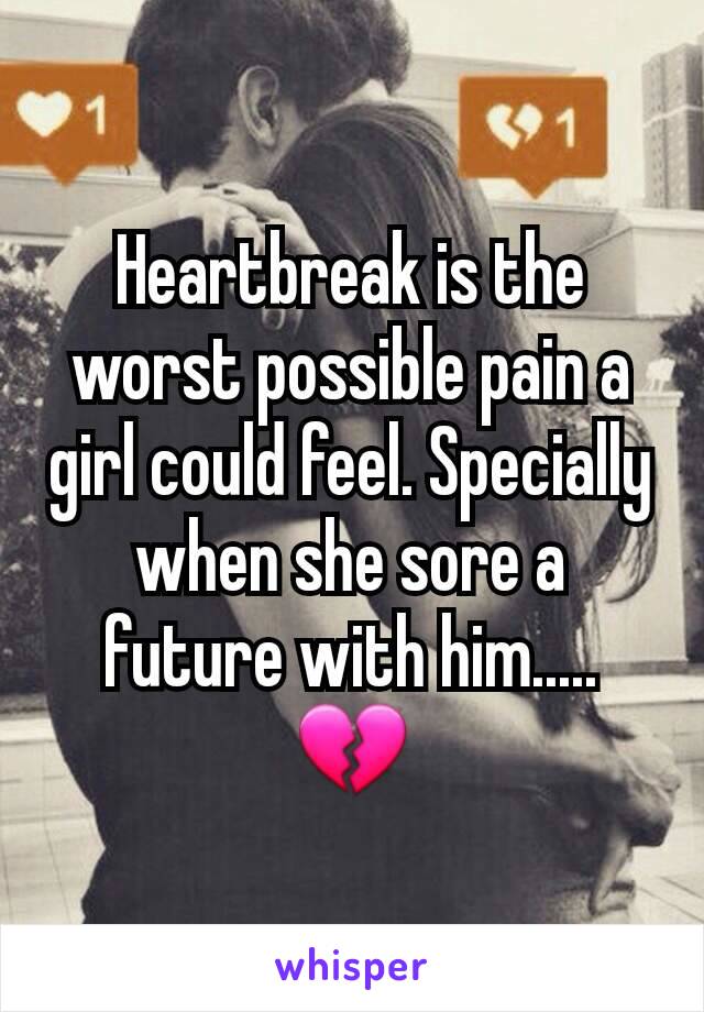 Heartbreak is the worst possible pain a girl could feel. Specially when she sore a future with him..... 💔