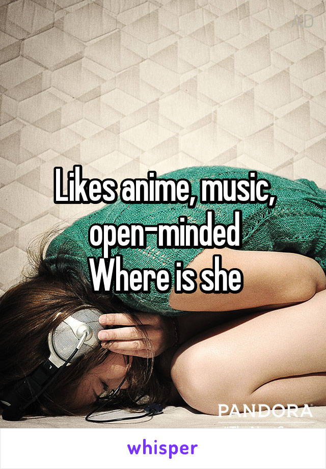Likes anime, music, open-minded
Where is she