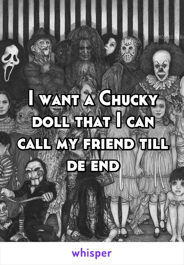 I want a Chucky doll that I can call my friend till de end