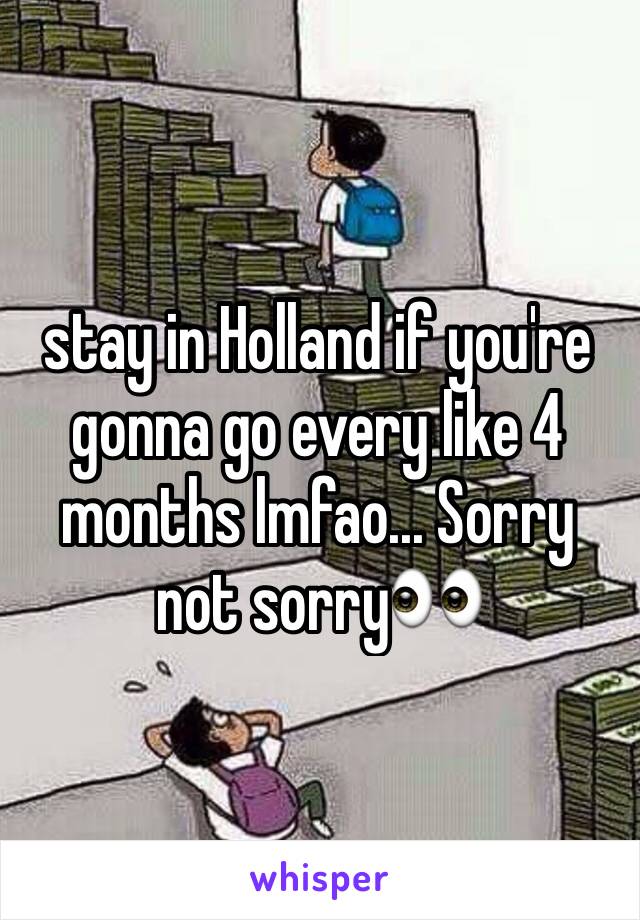 stay in Holland if you're gonna go every like 4 months lmfao... Sorry not sorry👀