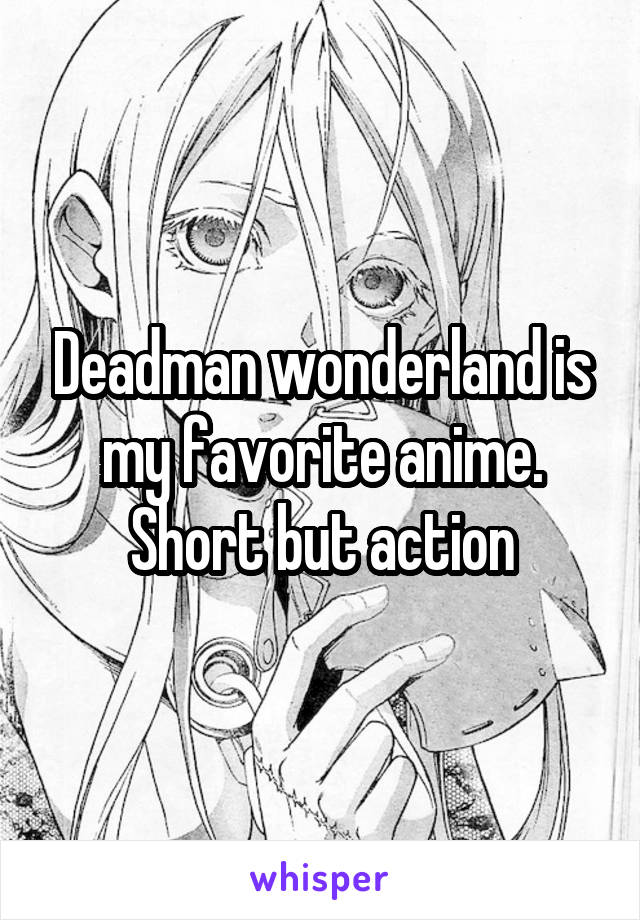 Deadman wonderland is my favorite anime. Short but action