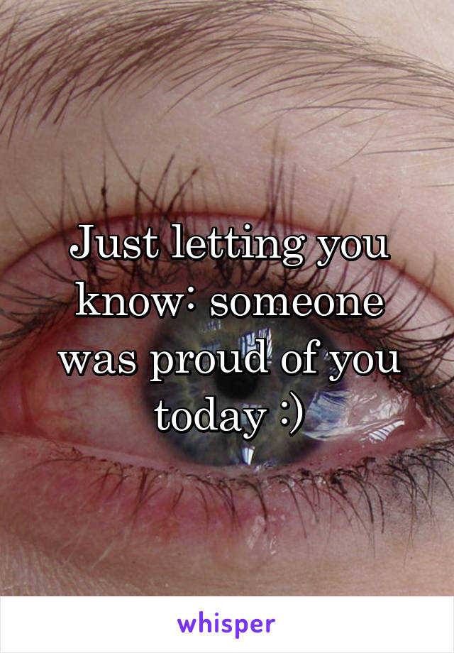 Just letting you know: someone was proud of you today :)