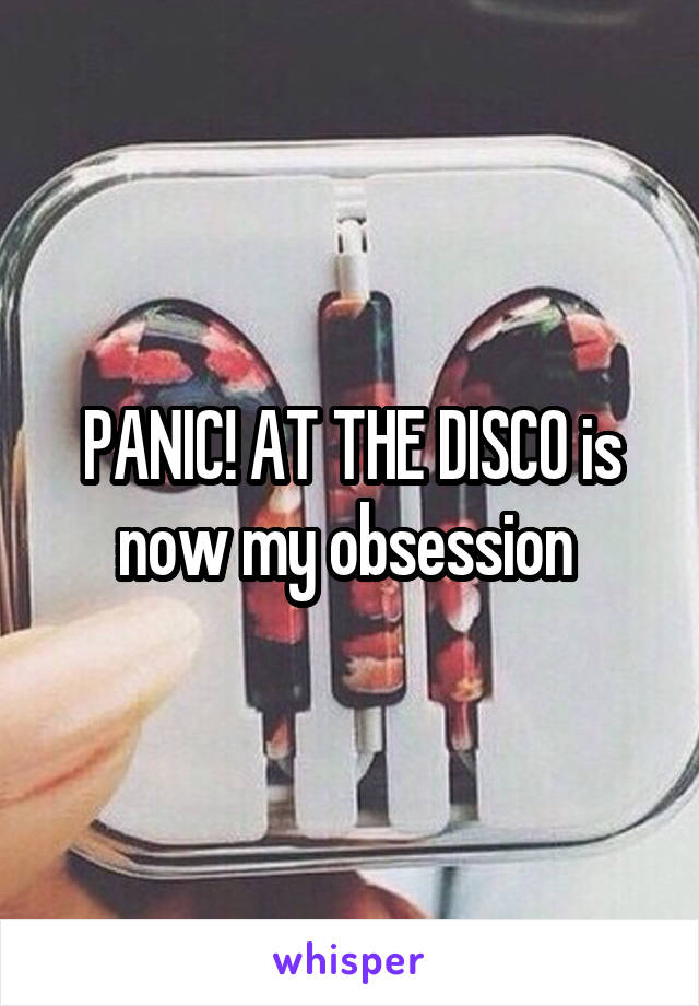 PANIC! AT THE DISCO is now my obsession 