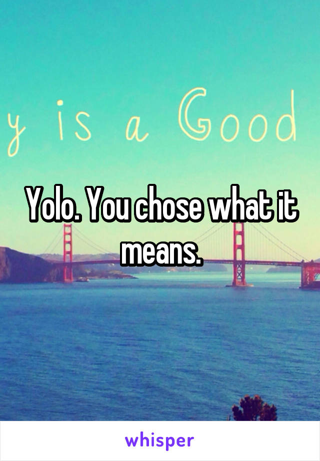 Yolo. You chose what it means.
