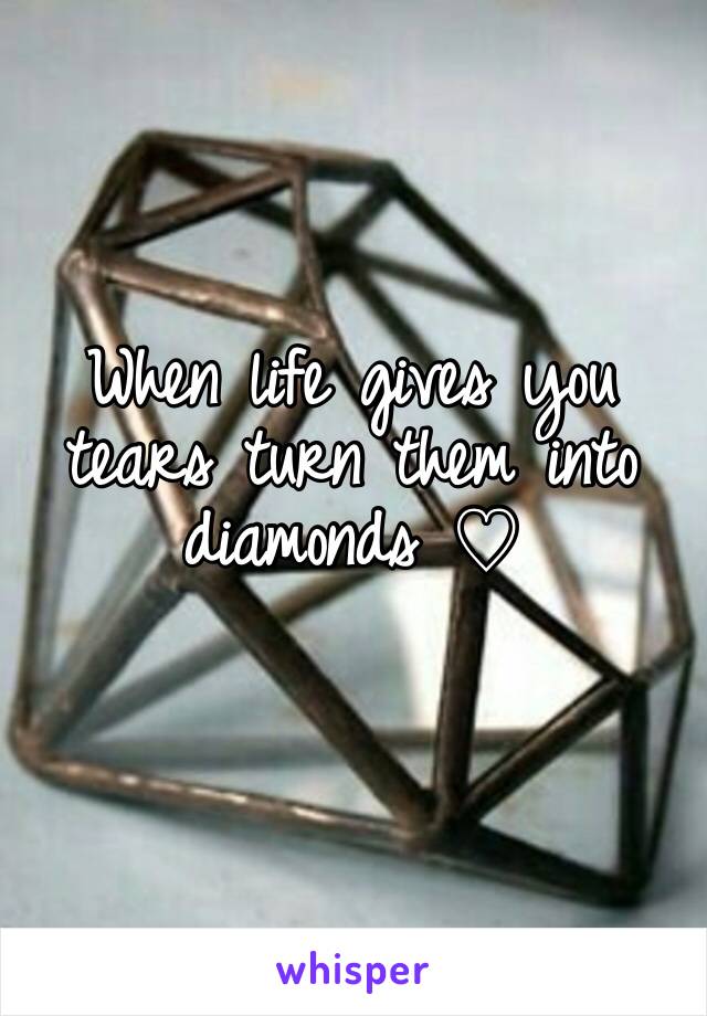 When life gives you tears turn them into diamonds ♡
