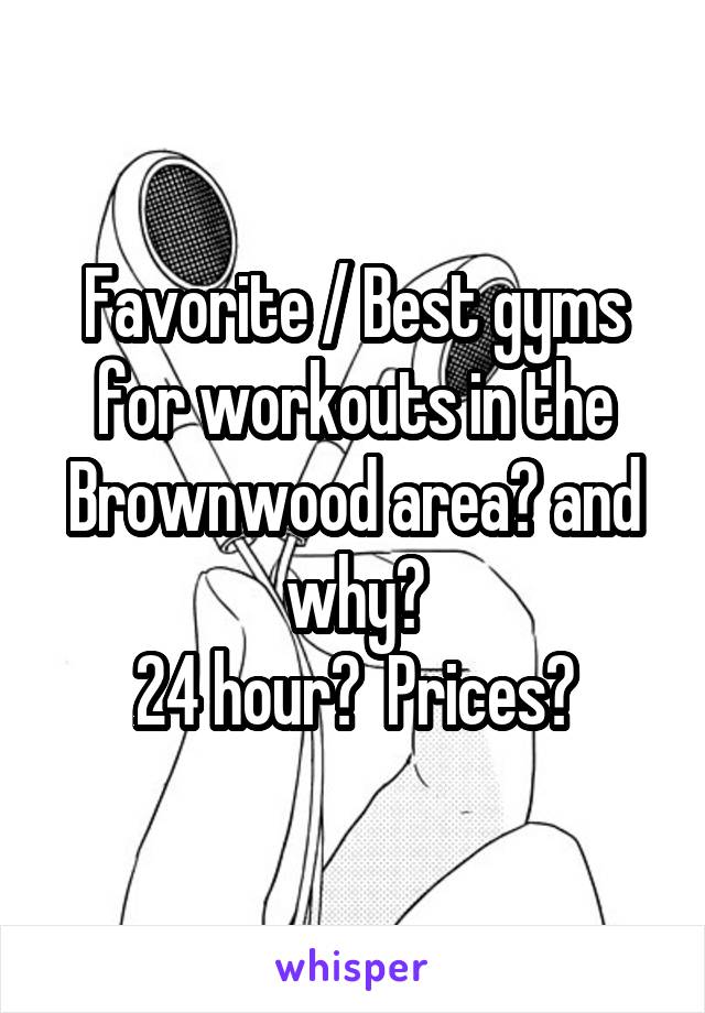 Favorite / Best gyms for workouts in the Brownwood area? and why?
24 hour?  Prices?
