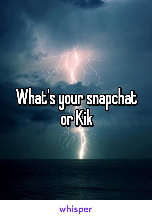 What's your snapchat or Kik