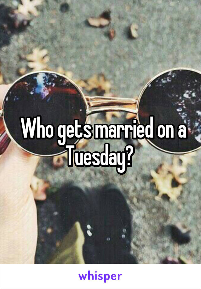  Who gets married on a Tuesday? 