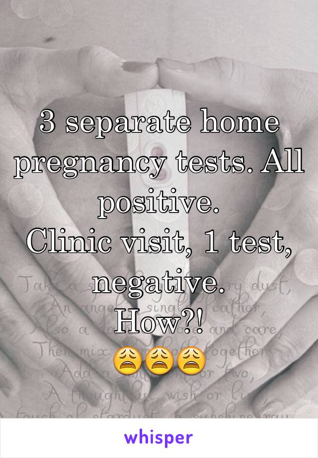3 separate home pregnancy tests. All positive. 
Clinic visit, 1 test, negative. 
How?! 
😩😩😩