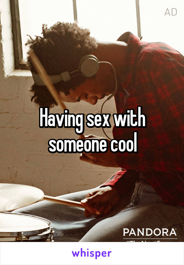 Having sex with someone cool