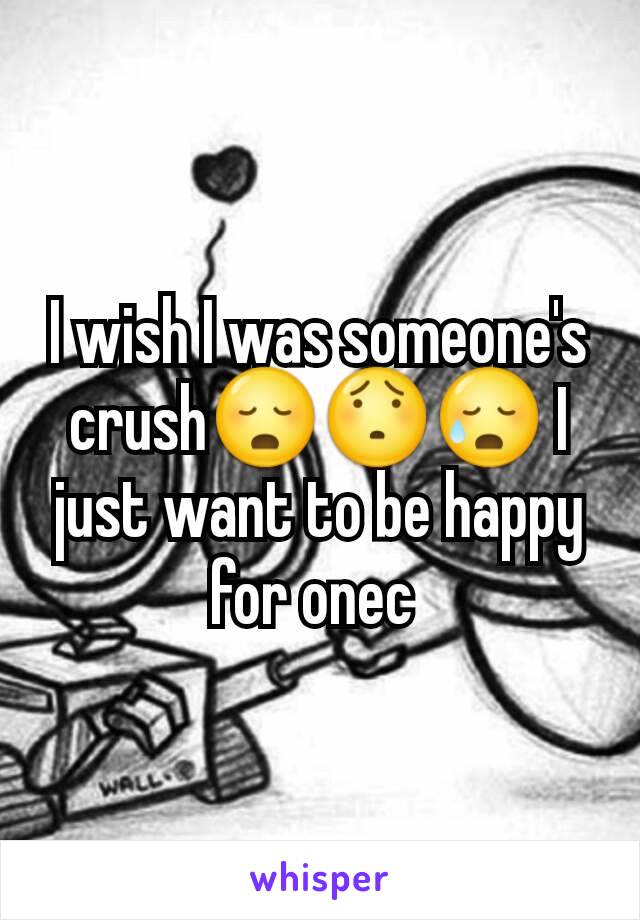 I wish I was someone's crush😳😯😥 I just want to be happy for onec 