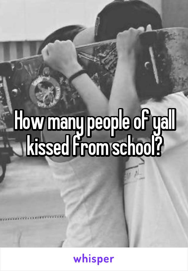 How many people of yall kissed from school?