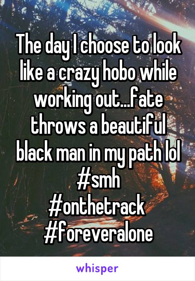 The day I choose to look like a crazy hobo while working out...fate throws a beautiful black man in my path lol
#smh
#onthetrack 
#foreveralone