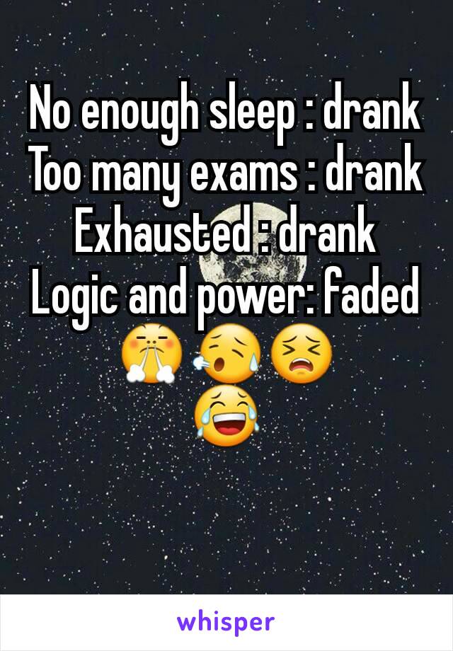 No enough sleep : drank
Too many exams : drank
Exhausted : drank
Logic and power: faded
😤😥😣
😂