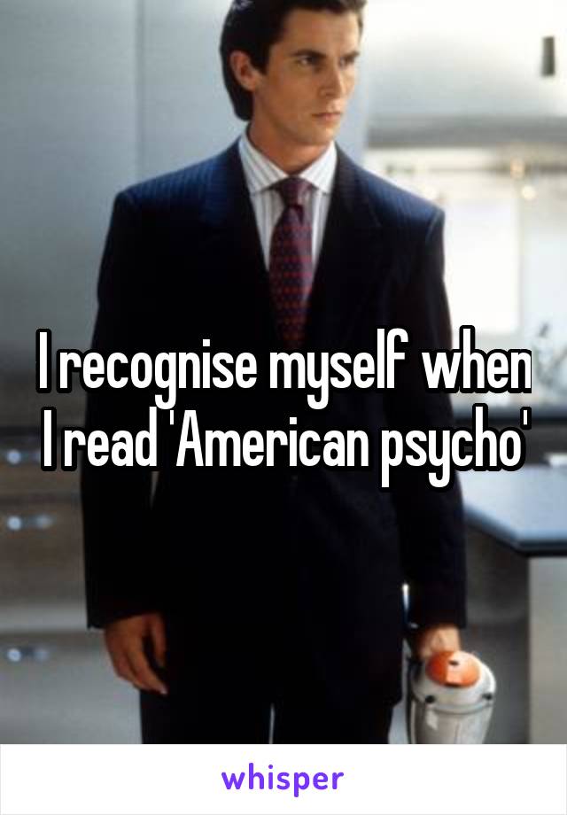 I recognise myself when I read 'American psycho'