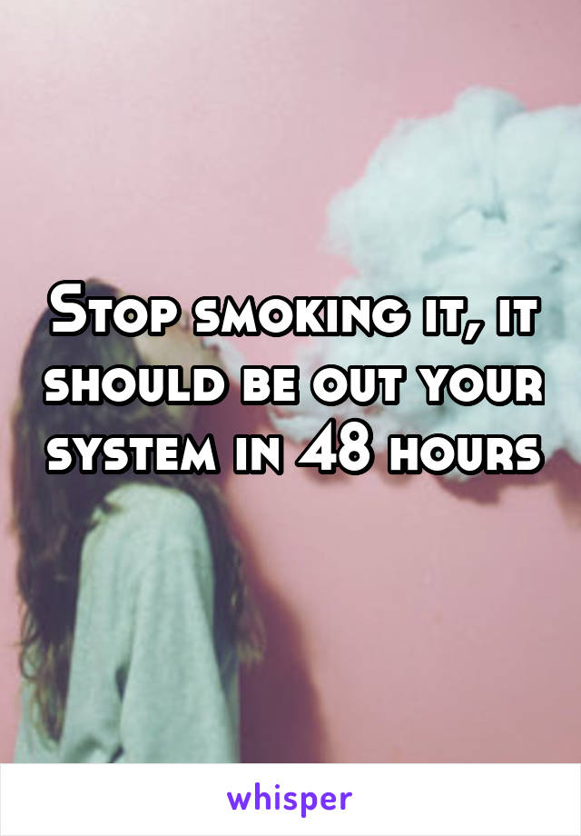 Stop smoking it, it should be out your system in 48 hours 