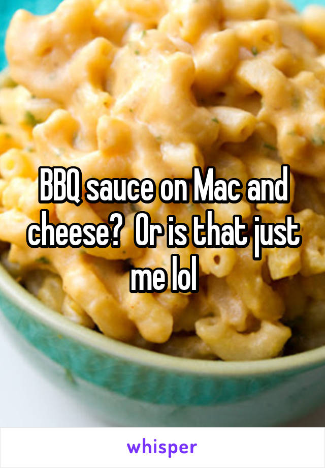 BBQ sauce on Mac and cheese?  Or is that just me lol