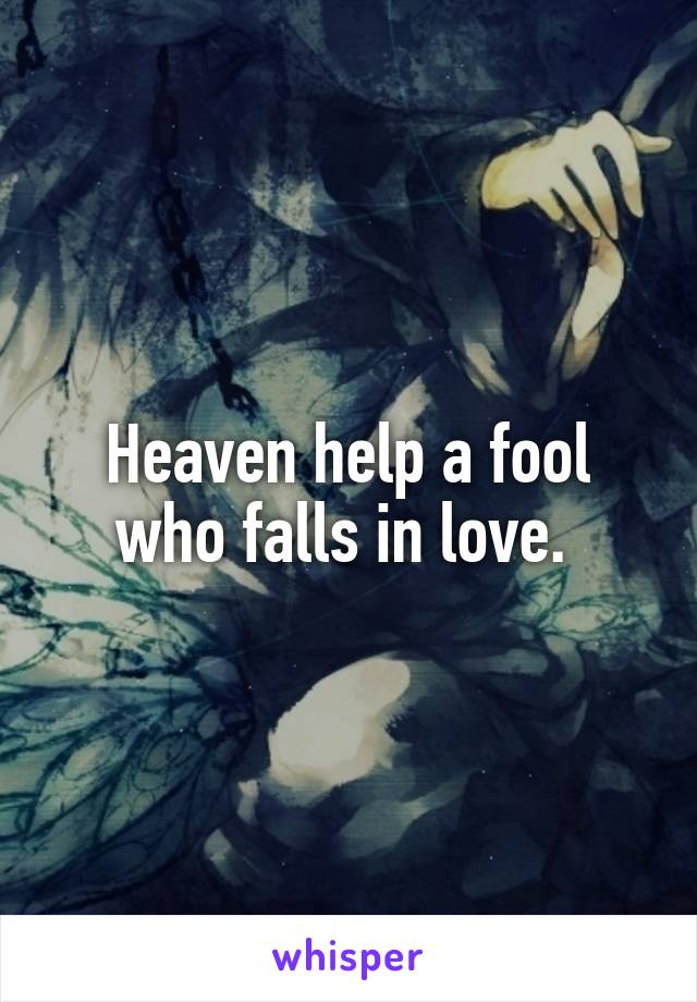 Heaven help a fool who falls in love. 
