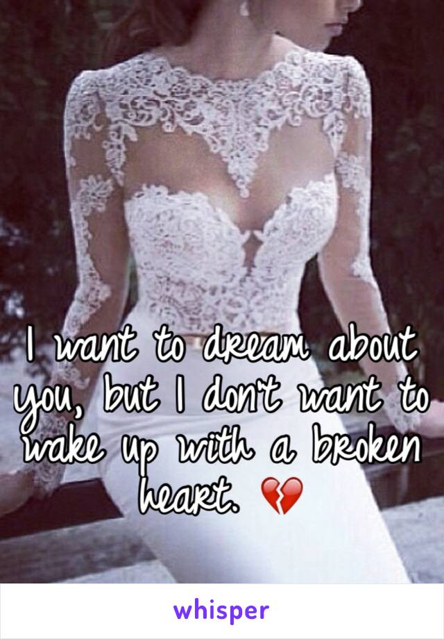 I want to dream about you, but I don't want to wake up with a broken heart. 💔