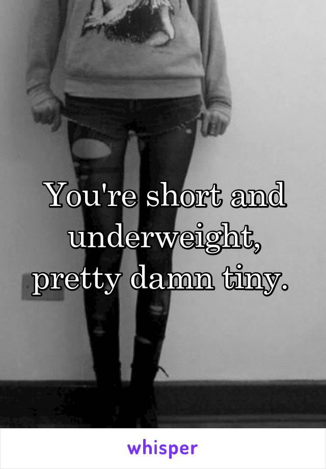 You're short and underweight, pretty damn tiny. 