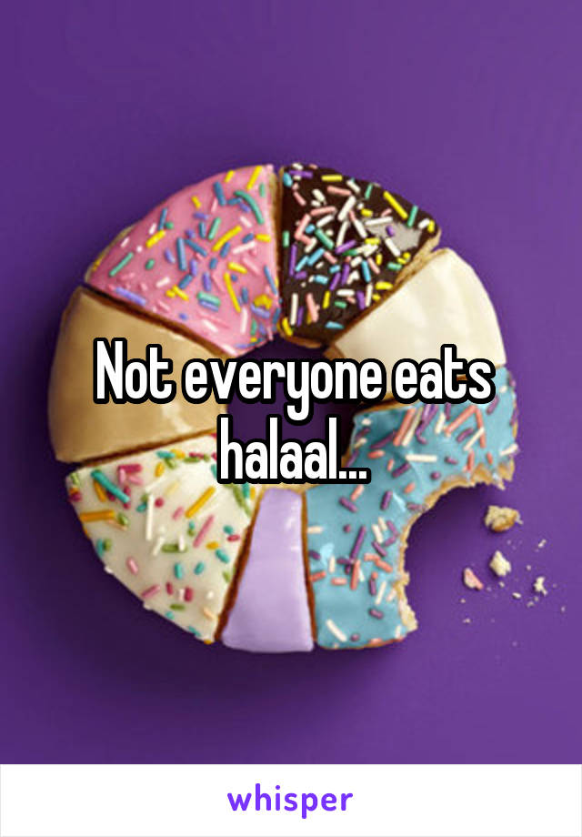 Not everyone eats halaal...