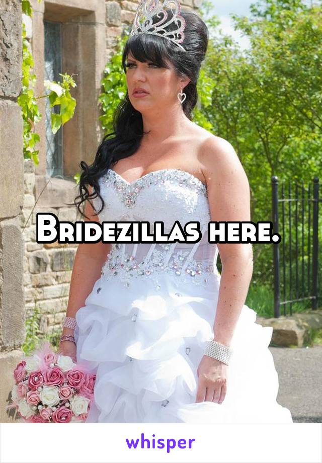 Bridezillas here. 