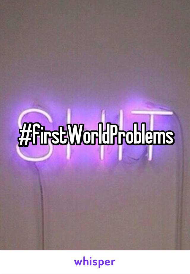 #firstWorldProblems