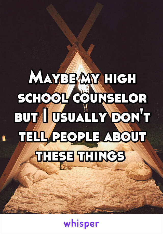 Maybe my high school counselor but I usually don't tell people about these things 