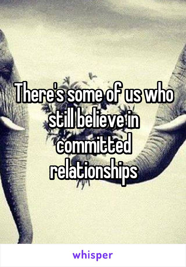 There's some of us who still believe in committed relationships