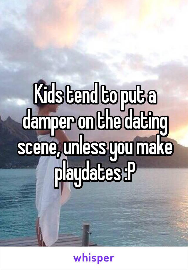 Kids tend to put a damper on the dating scene, unless you make playdates :P