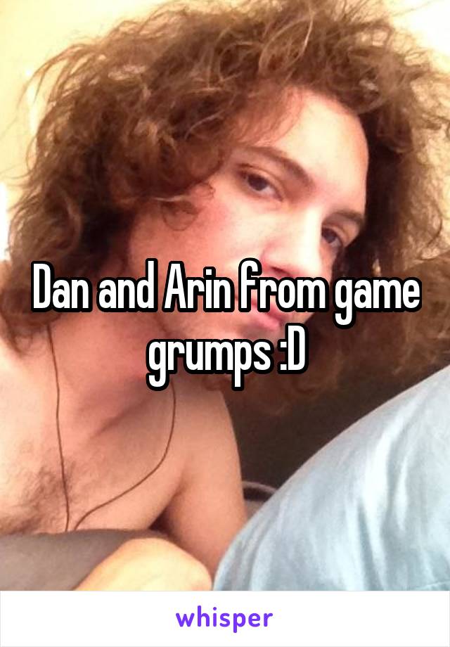 Dan and Arin from game grumps :D