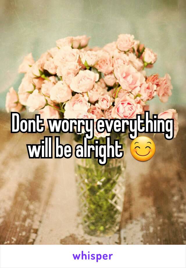 Dont worry everything will be alright 😊
